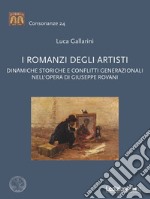 I romanzi degli artisti. Dinamiche storiche e conflitti generazionali nell'opera di Giuseppe Rovani libro