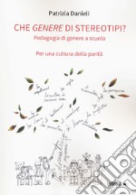 Che genere di stereotipi? Pedagogia di genere a scuola. Per una cultura della parità