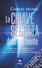 La chiave segreta della tua mente. Il percorso di scoperta di te e del tuo ruolo nell'Universo con il Metodo della Chiave Suprema libro