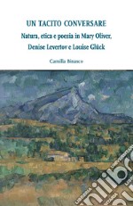 Un tacito conversare. Natura, etica e poesia in Mary Oliver, Denise Levertov e Louise Glück libro