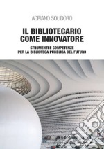 Il bibliotecario come innovatore. Strumenti e competenze per la biblioteca pubblica del futuro