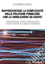 Rappresentare la complessità delle politiche pubbliche con la simulazione ad agenti. Un'introduzione teorica e metodologica e un'applicazione alla mobilità sistematica libro