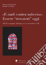 «E nadi contra suberna». Essere «trovatori» oggi. Atti di Convegno (Ferrara, 20-21 novembre 2018) libro