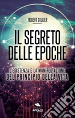 Il segreto delle epoche. L'esistenza e la manifestazione del principio della vita libro