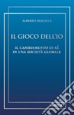 Il gioco dell'io. Il cambiamento di sé in una società globale libro