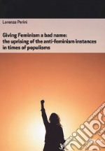 Giving feminism a bad name. The uprising of the anti-feminism instances in times of populisms libro