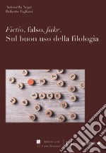 Fictio, falso, fake. Sul buon uso della filologia libro