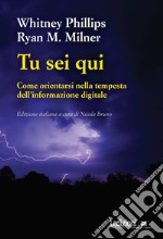 Tu sei qui. Come orientarsi nella tempesta dell'informazione digitale