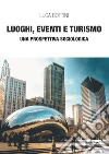 Luoghi, eventi e turismo. Una prospettiva sociologica libro di Bottini Luca