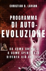 Programma di autoevoluzione. Da uomo animale a uomo spirituale: diventa ciò che sei! libro