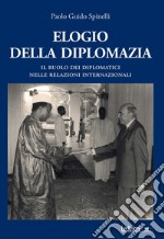 Elogio della diplomazia. Il ruolo dei diplomatici nelle relazioni internazionali libro