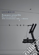 Romanzo senza filo. Racconto non lineare della comunicazione radio... e dintorni libro