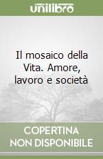 Il mosaico della Vita. Amore, lavoro e società
