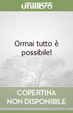 Ormai tutto è possibile! libro