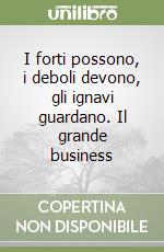 I forti possono, i deboli devono, gli ignavi guardano. Il grande business