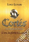 Cortés. La conquista del Messico. Vol. 1: L' oro, la gloria e il sangue libro di Lunari Luigi