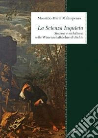 La Scienza Inquieta. Sistema e nichilismo nella «Wissenschaftslehre» di Fichte