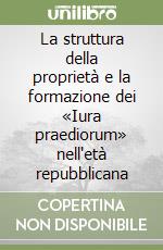 La struttura della proprietà e la formazione dei «Iura praediorum» nell'età repubblicana libro