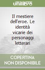 Il mestiere dell'eroe. Le identità vicarie dei personaggi letterari libro