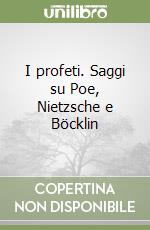 I profeti. Saggi su Poe, Nietzsche e Böcklin