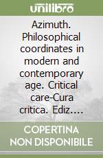 Azimuth. Philosophical coordinates in modern and contemporary age. Critical care-Cura critica. Ediz. bilingue libro