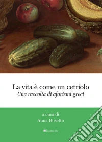 La vita è come un cetriolo. Una raccolta di aforismi greci libro