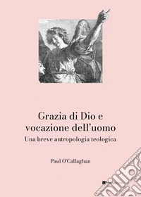 Grazia di Dio e vocazione dell'uomo. Una breve antropologia teologica libro