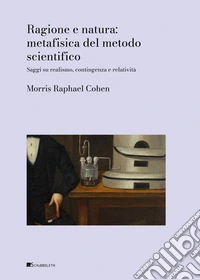 Ragione e natura: metafisica del metodo scientifico. Saggi sul realismo, contingenza e relatività libro
