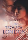 Ti ho trovata, London. Cuori imperfetti. Vol. 1 libro di Wade Ellie