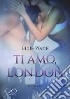 Ti amo, London. Cuori imperfetti. Vol. 3 libro di Wade Ellie