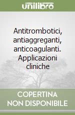 Antitrombotici, antiaggreganti, anticoagulanti. Applicazioni cliniche libro