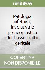 Patologia infettiva, involutiva e preneoplastica del basso tratto genitale