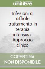 Infezioni di difficile trattamento in terapia intensiva. Approccio clinico libro