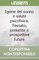 Igiene del sonno e salute psicofisica. Passato, presente e prospettive future libro