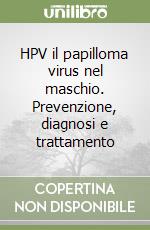 HPV il papilloma virus nel maschio. Prevenzione, diagnosi e trattamento libro