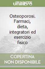 Osteoporosi. Farmaci, dieta, integratori ed esercizio fisico libro