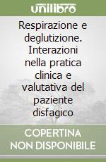 Respirazione e deglutizione. Interazioni nella pratica clinica e valutativa del paziente disfagico libro