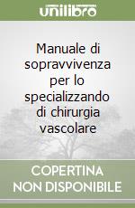 Manuale di sopravvivenza per lo specializzando di chirurgia vascolare libro