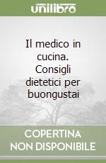 Il medico in cucina. Consigli dietetici per buongustai