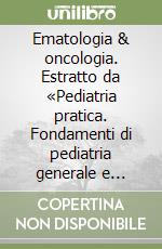 Ematologia & oncologia. Estratto da «Pediatria pratica. Fondamenti di pediatria generale e specialistica» libro