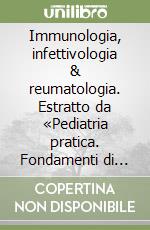 Immunologia, infettivologia & reumatologia. Estratto da «Pediatria pratica. Fondamenti di pediatria generale e specialistica» libro