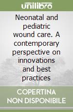 Neonatal and pediatric wound care. A contemporary perspective on innovations and best practices libro