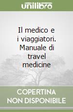 Il medico e i viaggiatori. Manuale di travel medicine libro