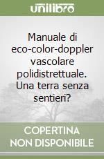 Manuale di eco-color-doppler vascolare polidistrettuale. Una terra senza sentieri? libro