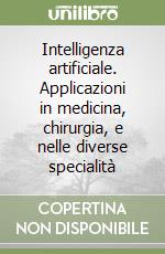 Intelligenza artificiale. Applicazioni in medicina, chirurgia, e nelle diverse specialità libro