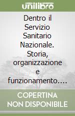 Dentro il Servizio Sanitario Nazionale. Storia, organizzazione e funzionamento. La crisi del sistema e 50 idee per potenziarlo e renderlo sostenibile