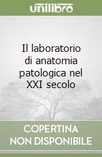 Il laboratorio di anatomia patologica nel XXI secolo