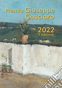 Premio Giuseppe Casciaro. V edizione 2022. Ediz. illustrata libro