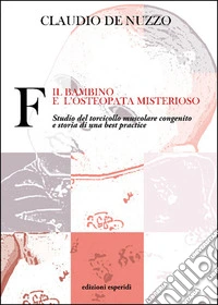 F. Il bambino e l'osteopata misterioso. Studio del torcicollo muscolare congenito e storia di una best practice libro