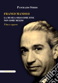 Franco Manisco. La musica solo come fine non come mezzo. Vita e opere libro